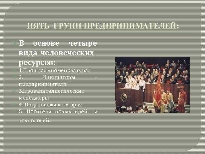 ПЯТЬ ГРУПП ПРЕДПРИНИМАТЕЛЕЙ: В основе четыре вида человеческих ресурсов: 1. Прошлая «номенклатура» 2. Инициаторы