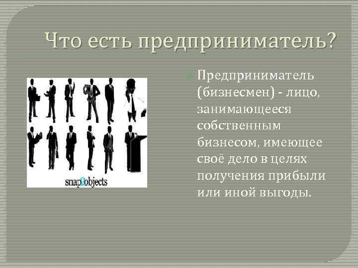 Что есть предприниматель? Предприниматель (бизнесмен) - лицо, занимающееся собственным бизнесом, имеющее своё дело в