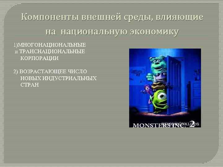 Компоненты внешней среды, влияющие на национальную экономику 1)МНОГОНАЦИОНАЛЬНЫЕ и ТРАНСНАЦИОНАЛЬНЫЕ КОРПОРАЦИИ 2) ВОЗРАСТАЮЩЕЕ ЧИСЛО