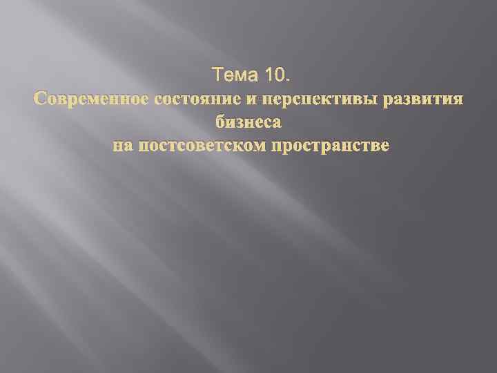 Тема 10. Современное состояние и перспективы развития бизнеса на постсоветском пространстве 