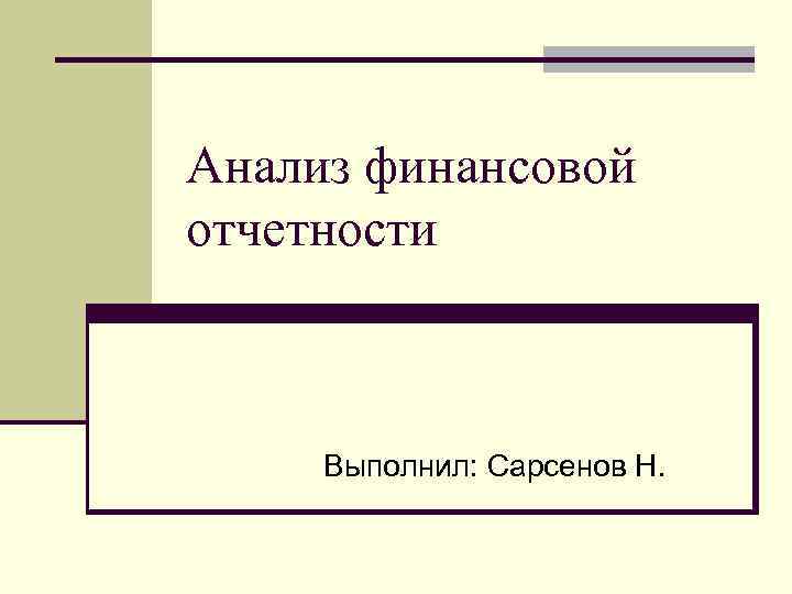 Анализ финансовой отчетности Выполнил: Сарсенов Н. 