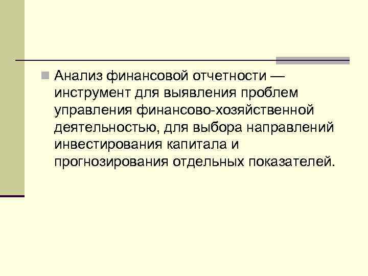 n Анализ финансовой отчетности — инструмент для выявления проблем управления финансово-хозяйственной деятельностью, для выбора