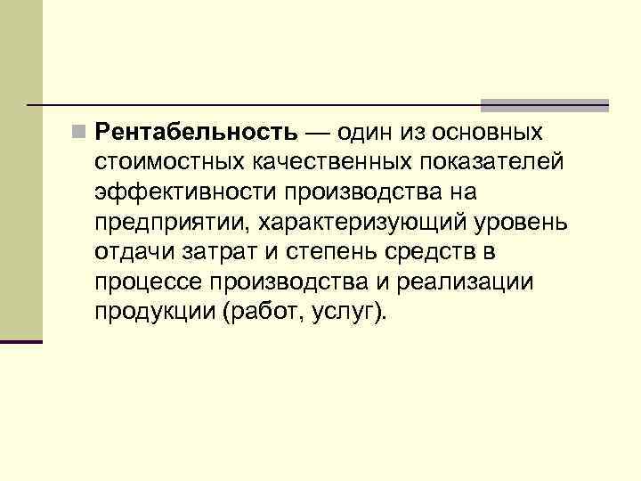 n Рентабельность — один из основных стоимостных качественных показателей эффективности производства на предприятии, характеризующий