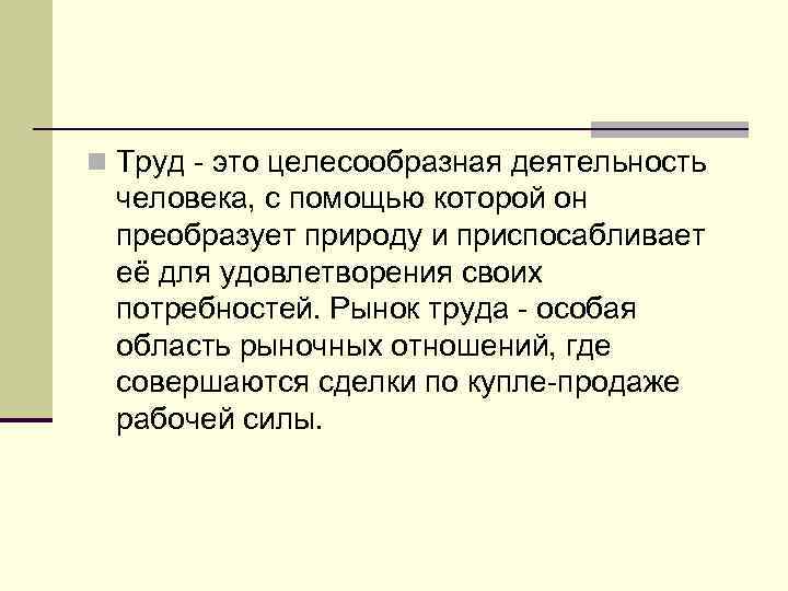 n Труд - это целесообразная деятельность человека, с помощью которой он преобразует природу и