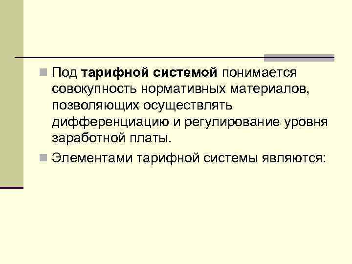 n Под тарифной системой понимается совокупность нормативных материалов, позволяющих осуществлять дифференциацию и регулирование уровня