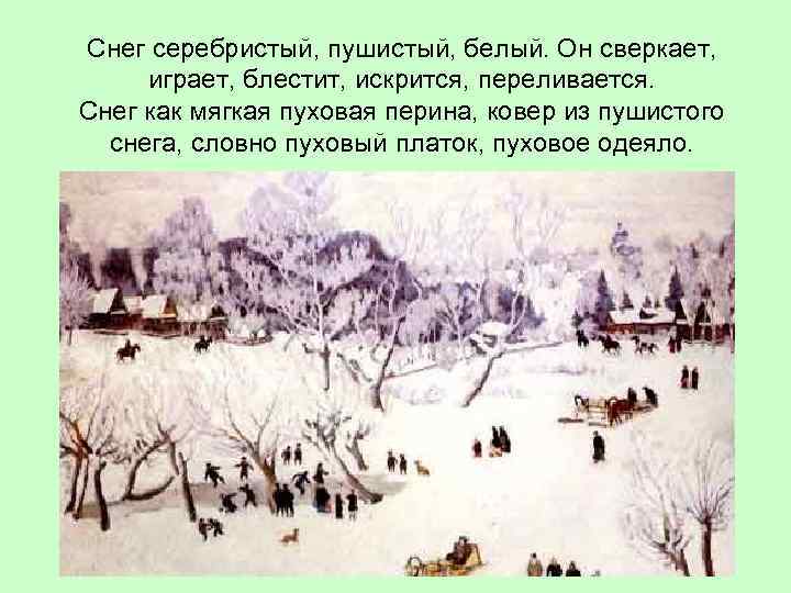 Снег серебристый, пушистый, белый. Он сверкает, играет, блестит, искрится, переливается. Снег как мягкая пуховая