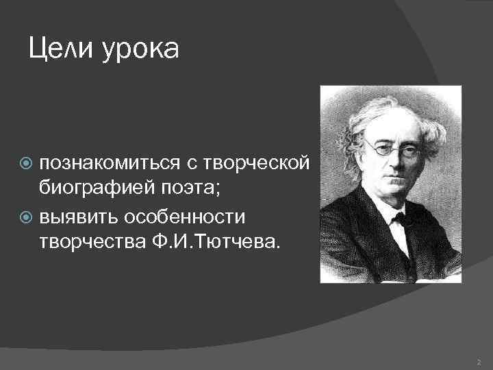 Цели урока познакомиться с творческой биографией поэта; выявить особенности творчества Ф. И. Тютчева. 2