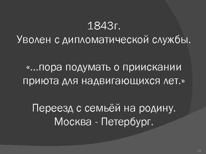 1843 г. Уволен с дипломатической службы. «…пора подумать о приискании приюта для надвигающихся лет.