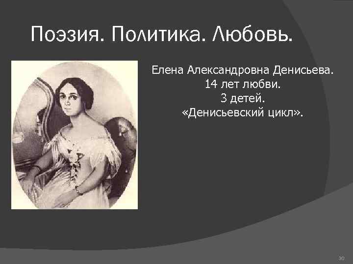 Поэзия. Политика. Любовь. Елена Александровна Денисьева. 14 лет любви. 3 детей. «Денисьевский цикл» .