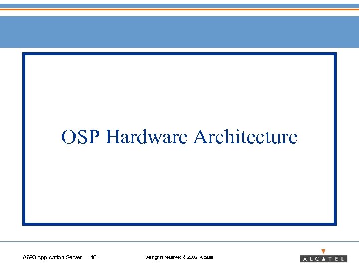 OSP Hardware Architecture 8690 Application Server — 46 All rights reserved © 2002, Alcatel