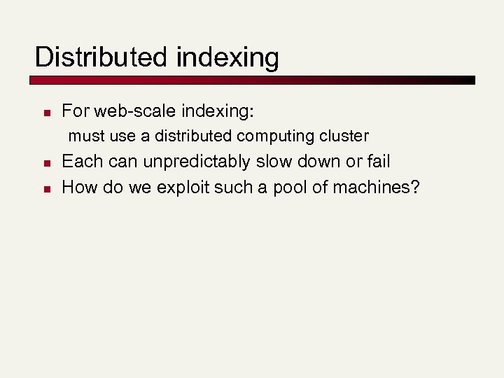 Distributed indexing n For web-scale indexing: must use a distributed computing cluster n n