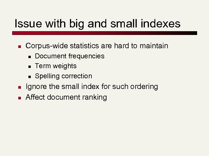 Issue with big and small indexes n Corpus-wide statistics are hard to maintain n