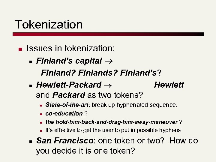 Tokenization n Issues in tokenization: n Finland’s capital n Finland? Finlands? Finland’s? Hewlett-Packard Hewlett