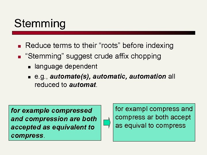 Stemming n n Reduce terms to their “roots” before indexing “Stemming” suggest crude affix