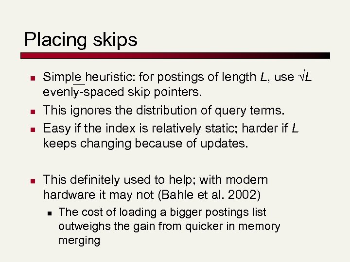 Placing skips n n Simple heuristic: for postings of length L, use L evenly-spaced