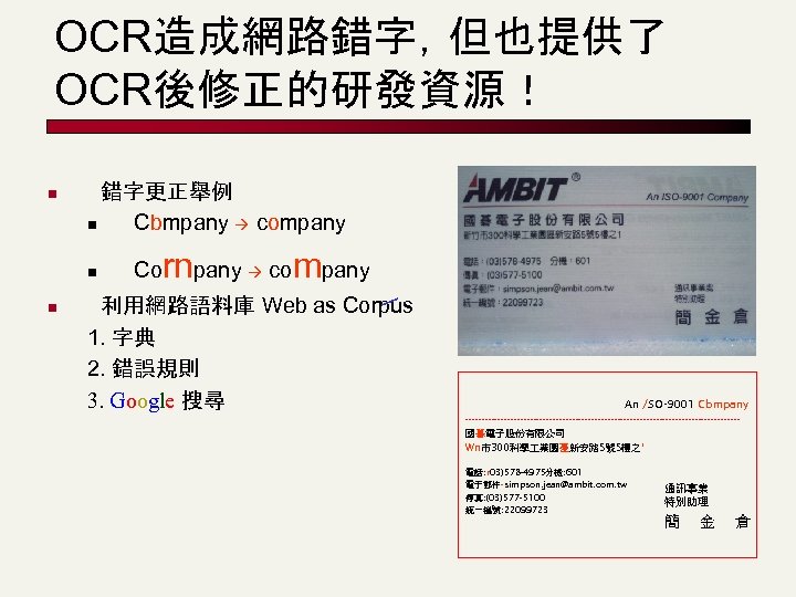 OCR造成網路錯字，但也提供了 OCR後修正的研發資源！ n 錯字更正舉例 n Cbmpany company n n Co rnpany company 利用網路語料庫 Web