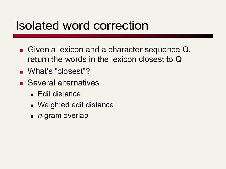 Isolated word correction n Given a lexicon and a character sequence Q, return the
