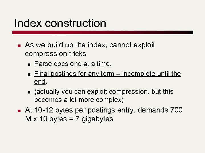 Index construction n As we build up the index, cannot exploit compression tricks n