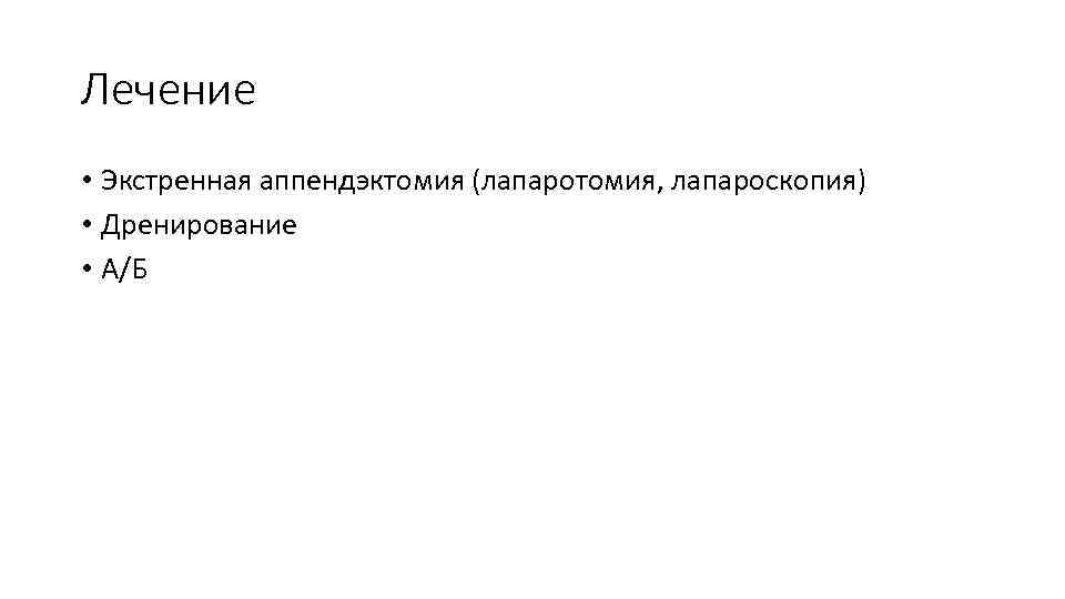Лечение • Экстренная аппендэктомия (лапаротомия, лапароскопия) • Дренирование • А/Б 