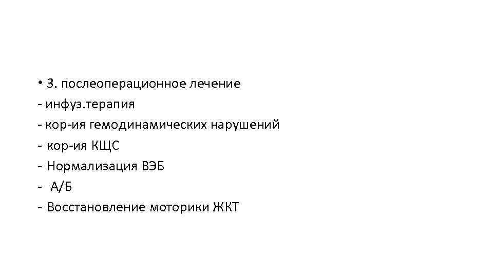  • 3. послеоперационное лечение - инфуз. терапия - кор-ия гемодинамических нарушений - кор-ия