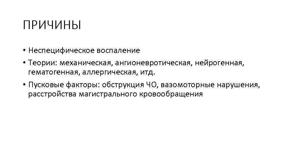 ПРИЧИНЫ • Неспецифическое воспаление • Теории: механическая, ангионевротическая, нейрогенная, гематогенная, аллергическая, итд. • Пусковые