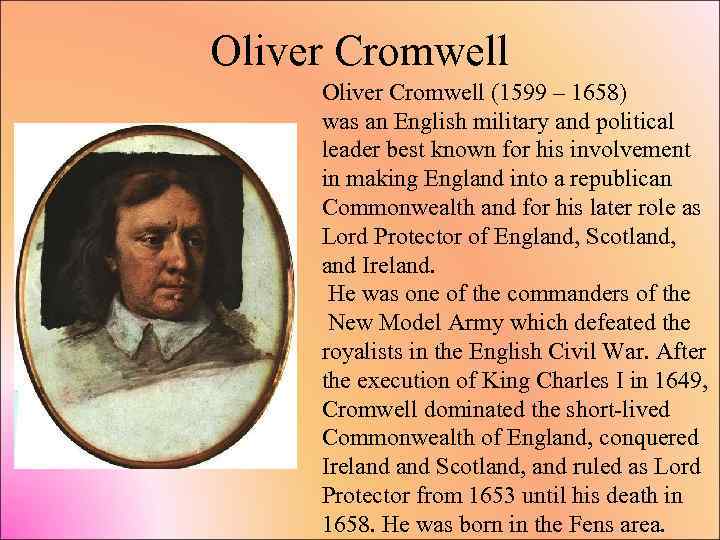 Oliver Cromwell (1599 – 1658) was an English military and political leader best known