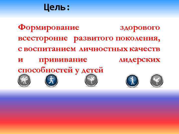 Цель: Формирование здорового всесторонне развитого поколения, с воспитанием личностных качеств и прививание лидерских способностей