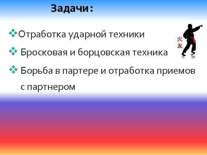 Задачи: v. Отработка ударной техники v Бросковая и борцовская техника v Борьба в партере