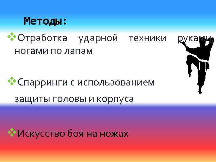Методы: v. Отработка ударной техники руками, ногами по лапам v. Спарринги с использованием защиты
