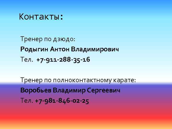 Контакты: Тренер по дзюдо: Родыгин Антон Владимирович Тел. +7 -911 -288 -35 -16 Тренер