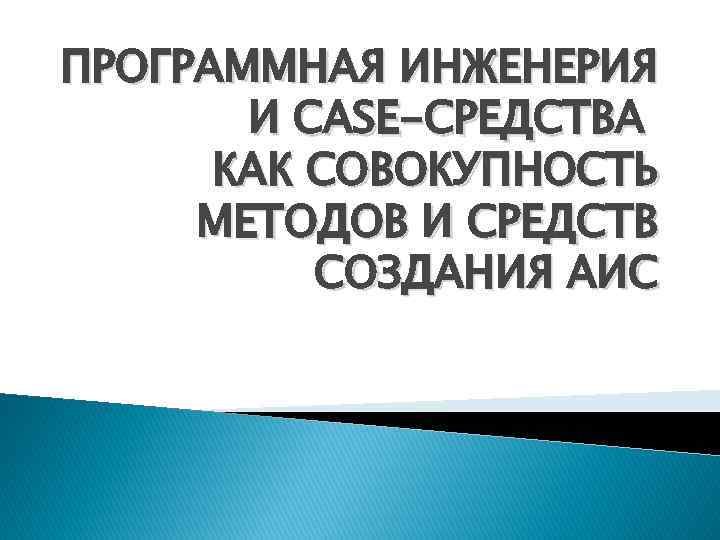 ПРОГРАММНАЯ ИНЖЕНЕРИЯ И CASE-СРЕДСТВА КАК СОВОКУПНОСТЬ МЕТОДОВ И СРЕДСТВ СОЗДАНИЯ АИС 