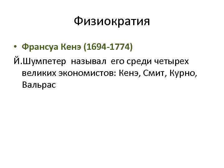 Физиократия • Франсуа Кенэ (1694 -1774) Й. Шумпетер называл его среди четырех великих экономистов: