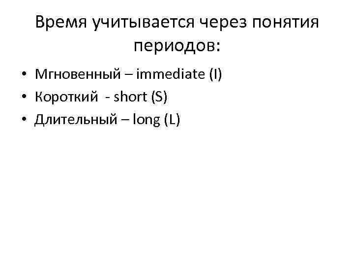 Время учитывается через понятия периодов: • Мгновенный – immediate (I) • Короткий - short