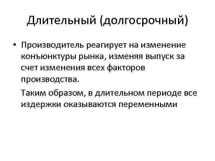 Длительный (долгосрочный) • Производитель реагирует на изменение конъюнктуры рынка, изменяя выпуск за счет изменения