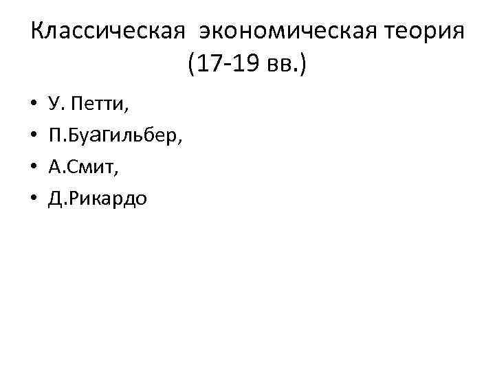 Классическая экономическая теория (17 -19 вв. ) • • У. Петти, П. Буагильбер, А.