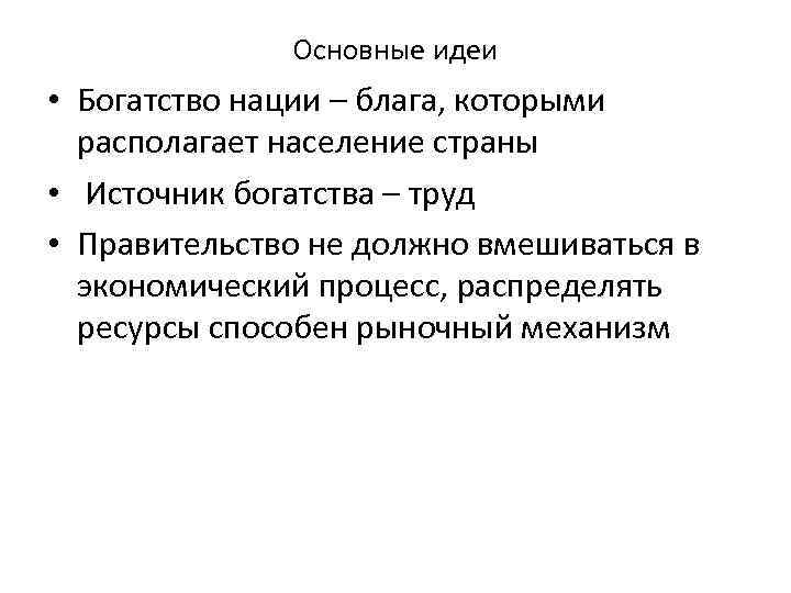 Основные идеи • Богатство нации – блага, которыми располагает население страны • Источник богатства