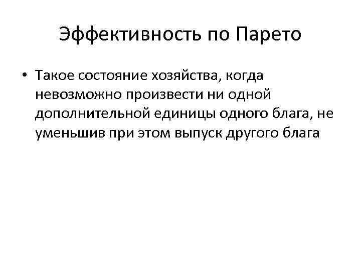 Эффективность по Парето • Такое состояние хозяйства, когда невозможно произвести ни одной дополнительной единицы