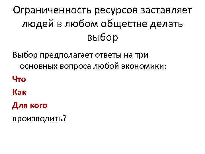 Ограниченность ресурсов заставляет людей в любом обществе делать выбор Выбор предполагает ответы на три