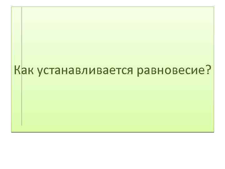 Как устанавливается равновесие? 