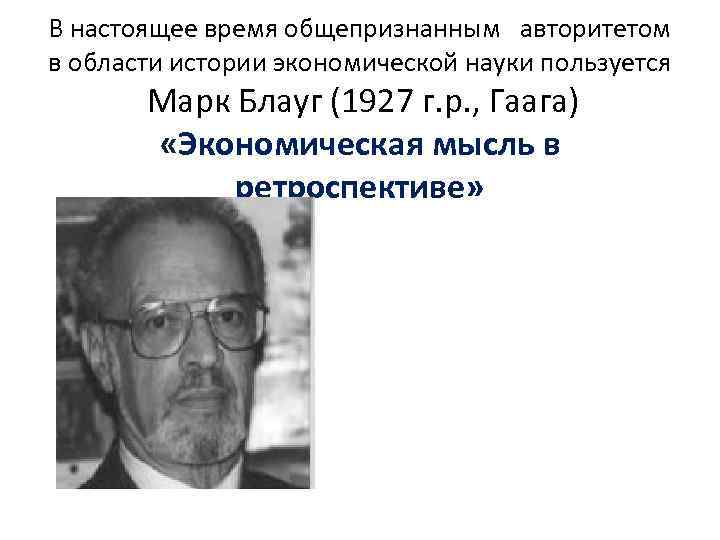 В настоящее время общепризнанным авторитетом в области истории экономической науки пользуется Марк Блауг (1927