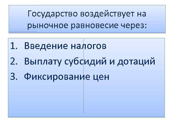 Государство воздействует на рыночное равновесие через: 1. Введение налогов 2. Выплату субсидий и дотаций