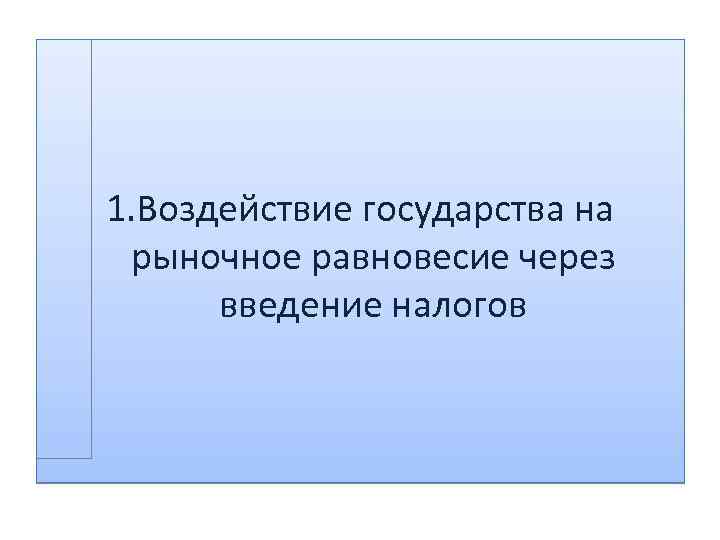 1. Воздействие государства на рыночное равновесие через введение налогов 