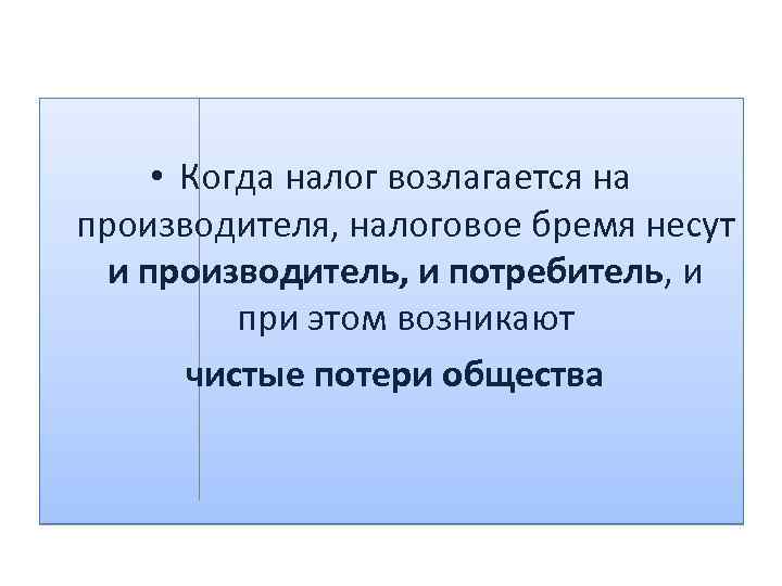  • Когда налог возлагается на производителя, налоговое бремя несут и производитель, и потребитель,