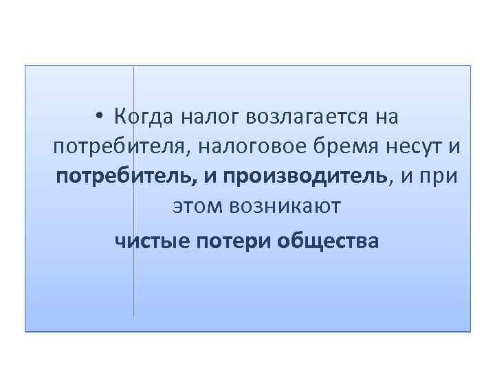  • Когда налог возлагается на потребителя, налоговое бремя несут и потребитель, и производитель,