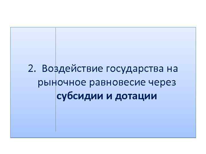 2. Воздействие государства на рыночное равновесие через субсидии и дотации 