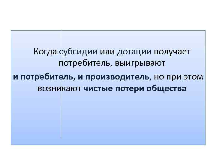 Когда субсидии или дотации получает потребитель, выигрывают и потребитель, и производитель, но при этом