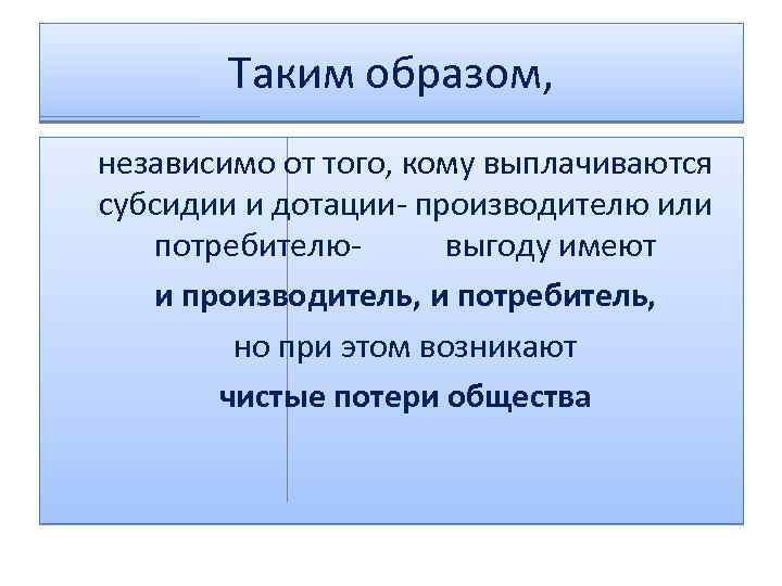 Таким образом, независимо от того, кому выплачиваются субсидии и дотации- производителю или потребителювыгоду имеют