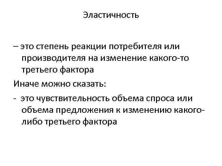 Эластичность – это степень реакции потребителя или производителя на изменение какого-то третьего фактора Иначе