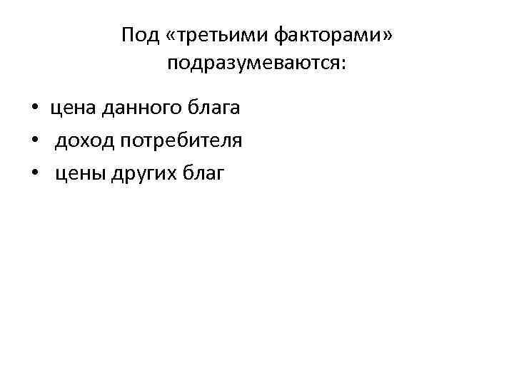 Под «третьими факторами» подразумеваются: • цена данного блага • доход потребителя • цены других