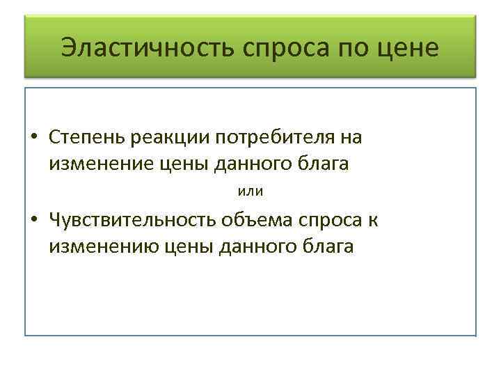 Эластичность спроса по цене • Степень реакции потребителя на изменение цены данного блага или